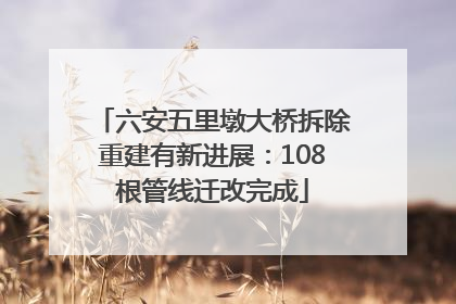 六安五里墩大桥拆除重建有新进展：108根管线迁改完成